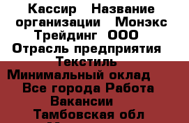 Кассир › Название организации ­ Монэкс Трейдинг, ООО › Отрасль предприятия ­ Текстиль › Минимальный оклад ­ 1 - Все города Работа » Вакансии   . Тамбовская обл.,Моршанск г.